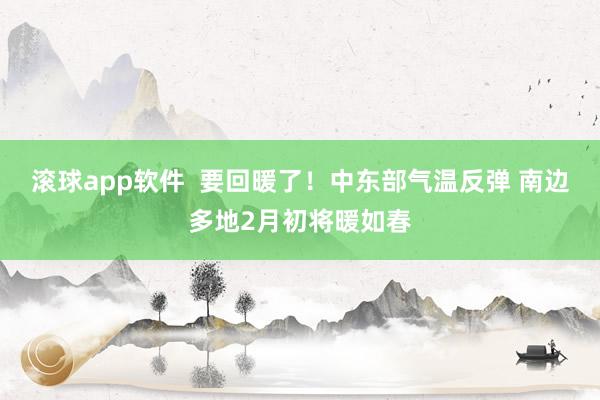 滚球app软件  要回暖了！中东部气温反弹 南边多地2月初将暖如春