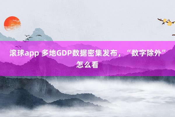 滚球app 多地GDP数据密集发布，“数字除外”怎么看