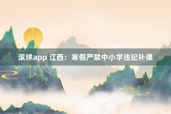 滚球app 江西：寒假严禁中小学违纪补课