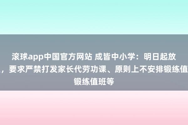 滚球app中国官方网站 成皆中小学：明日起放寒假，要求严禁打发家长代劳功课、原则上不安排锻练值班等
