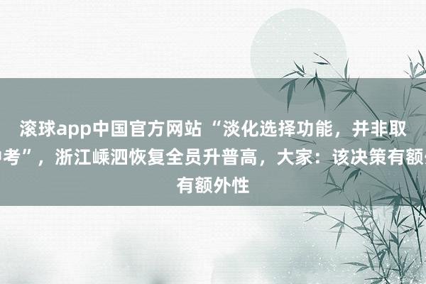 滚球app中国官方网站 “淡化选择功能，并非取消中考”，浙江嵊泗恢复全员升普高，大家：该决策有额外性