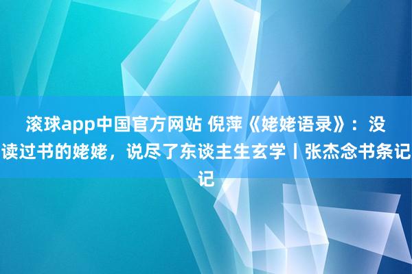 滚球app中国官方网站 倪萍《姥姥语录》：没读过书的姥姥，说尽了东谈主生玄学丨张杰念书条记