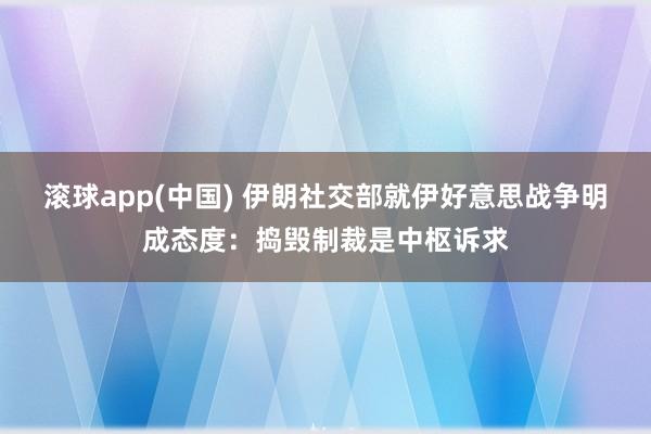 滚球app(中国) 伊朗社交部就伊好意思战争明成态度：捣毁制裁是中枢诉求