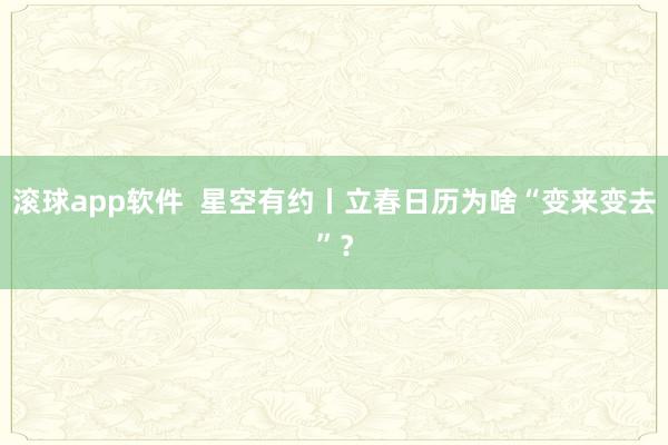 滚球app软件  星空有约丨立春日历为啥“变来变去”？