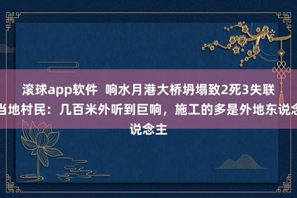 滚球app软件  响水月港大桥坍塌致2死3失联，当地村民：几百米外听到巨响，施工的多是外地东说念主
