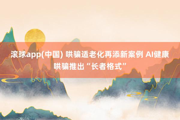 滚球app(中国) 哄骗适老化再添新案例 AI健康哄骗推出“长者格式”