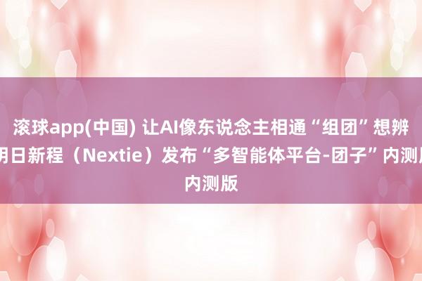 滚球app(中国) 让AI像东说念主相通“组团”想辨 明日新程（Nextie）发布“多智能体平台-团子”内测版