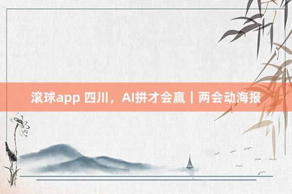滚球app 四川，AI拼才会赢｜两会动海报