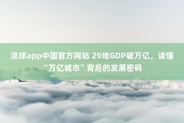 滚球app中国官方网站 29地GDP破万亿，读懂“万亿城市”背后的发展密码