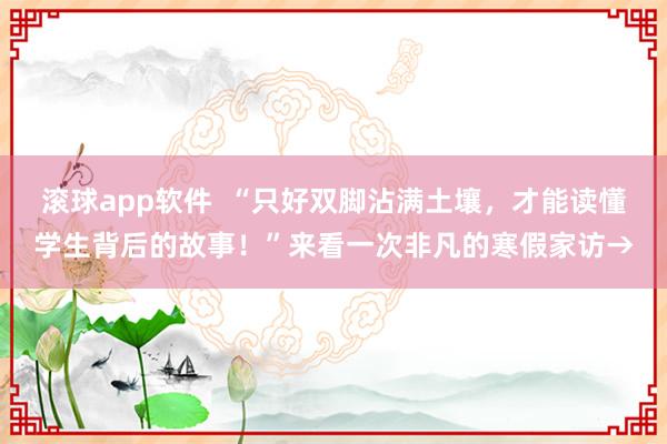 滚球app软件  “只好双脚沾满土壤，才能读懂学生背后的故事！”来看一次非凡的寒假家访→
