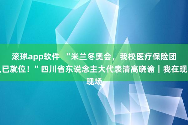 滚球app软件  “米兰冬奥会，我校医疗保险团队已就位！”四川省东说念主大代表清高晓谕｜我在现场