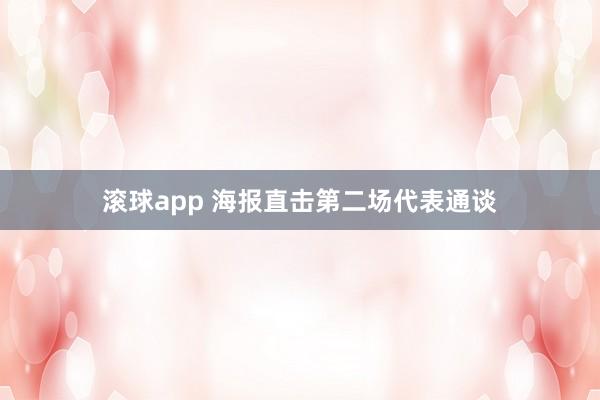 滚球app 海报直击第二场代表通谈