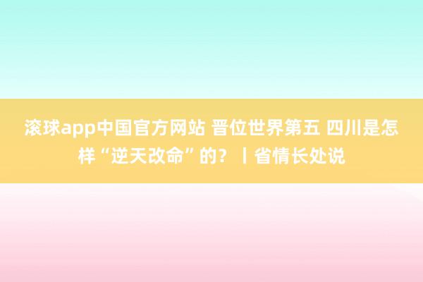 滚球app中国官方网站 晋位世界第五 四川是怎样“逆天改命”的？丨省情长处说