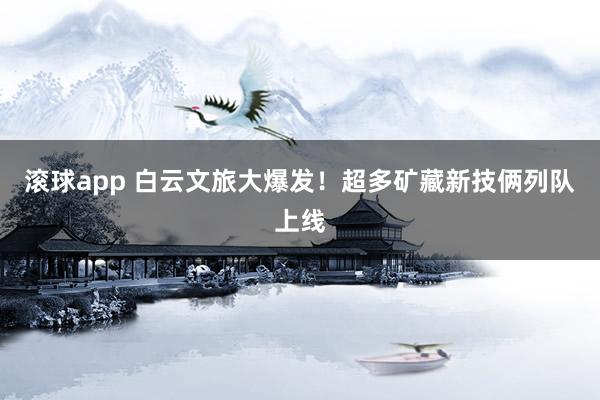 滚球app 白云文旅大爆发！超多矿藏新技俩列队上线