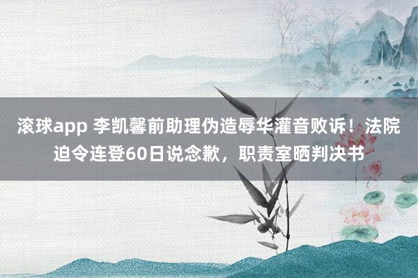 滚球app 李凯馨前助理伪造辱华灌音败诉！法院迫令连登60日说念歉，职责室晒判决书