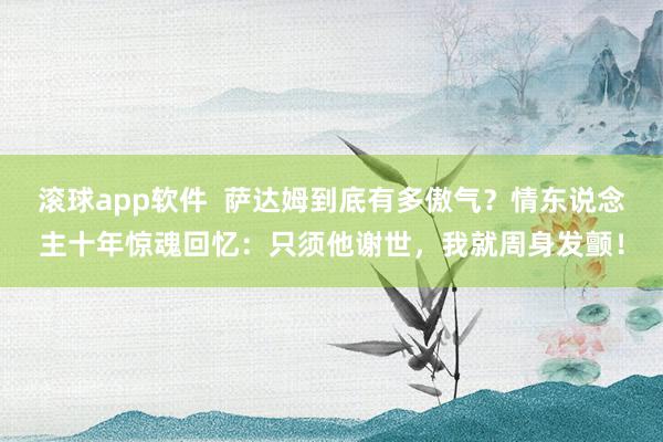 滚球app软件  萨达姆到底有多傲气？情东说念主十年惊魂回忆：只须他谢世，我就周身发颤！