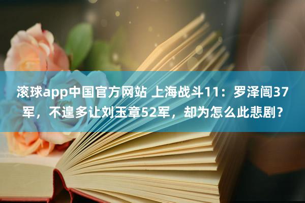 滚球app中国官方网站 上海战斗11：罗泽闿37军，不遑多让刘玉章52军，却为怎么此悲剧？