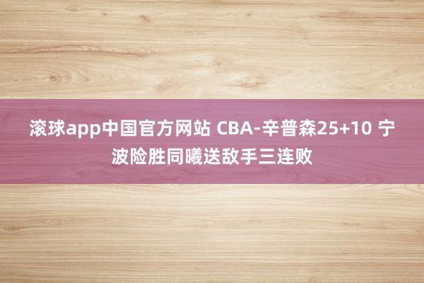 滚球app中国官方网站 CBA-辛普森25+10 宁波险胜同曦送敌手三连败