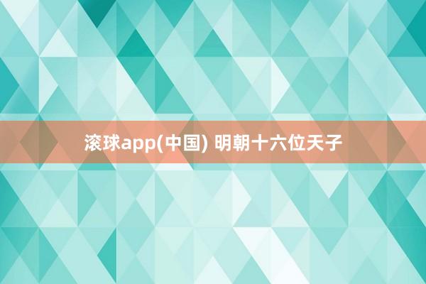 滚球app(中国) 明朝十六位天子