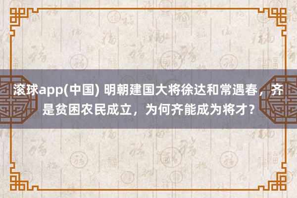 滚球app(中国) 明朝建国大将徐达和常遇春，齐是贫困农民成立，为何齐能成为将才？