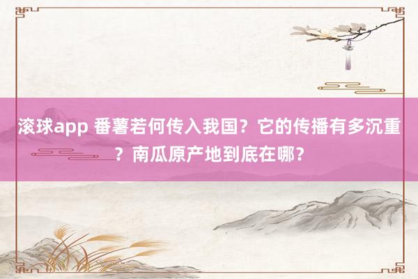 滚球app 番薯若何传入我国？它的传播有多沉重？南瓜原产地到底在哪？
