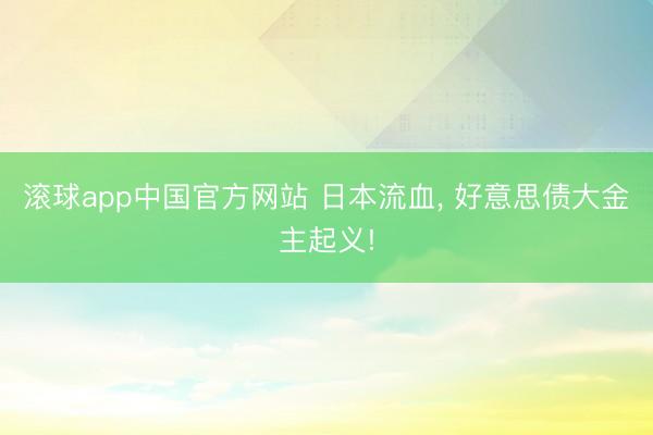 滚球app中国官方网站 日本流血， 好意思债大金主起义!