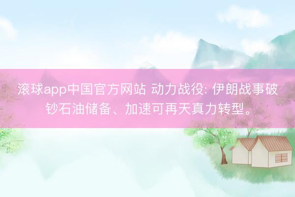 滚球app中国官方网站 动力战役: 伊朗战事破钞石油储备、加速可再天真力转型。