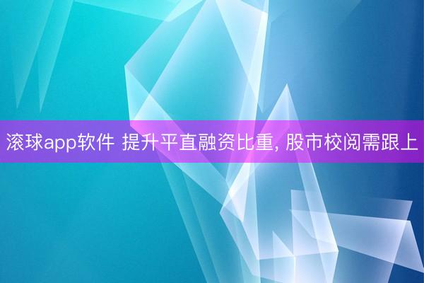 滚球app软件 提升平直融资比重， 股市校阅需跟上