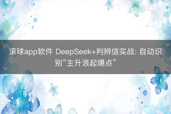 滚球app软件 DeepSeek+判辨信实战: 自动识别“主升浪起爆点”