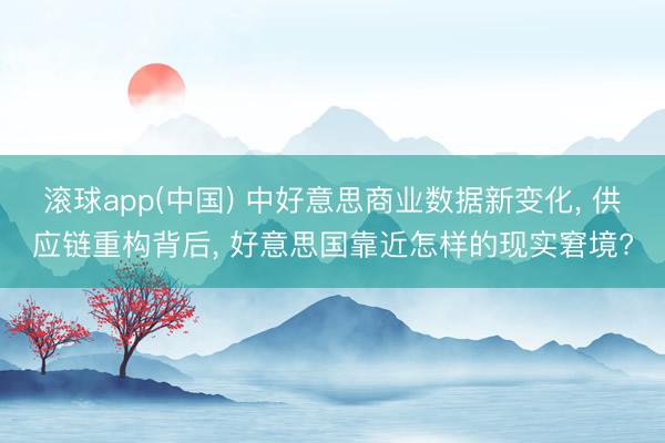 滚球app(中国) 中好意思商业数据新变化， 供应链重构背后， 好意思国靠近怎样的现实窘境?