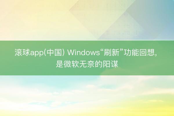 滚球app(中国) Windows“刷新”功能回想， 是微软无奈的阳谋