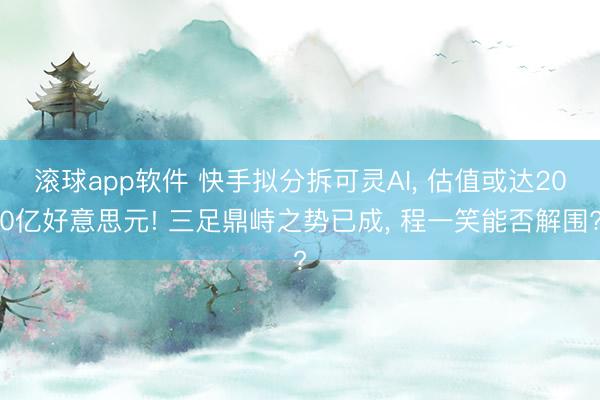 滚球app软件 快手拟分拆可灵AI， 估值或达200亿好意思元! 三足鼎峙之势已成， 程一笑能否解围?
