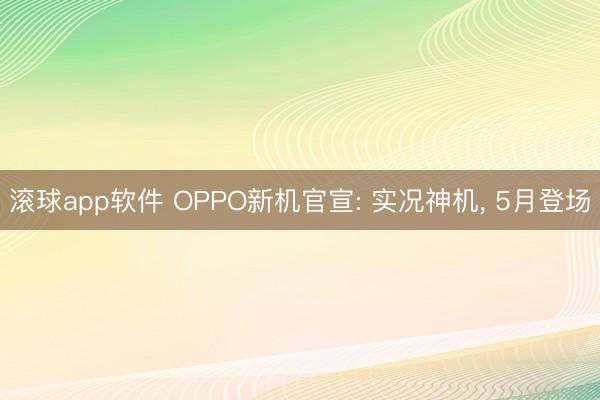 滚球app软件 OPPO新机官宣: 实况神机, 5月登场