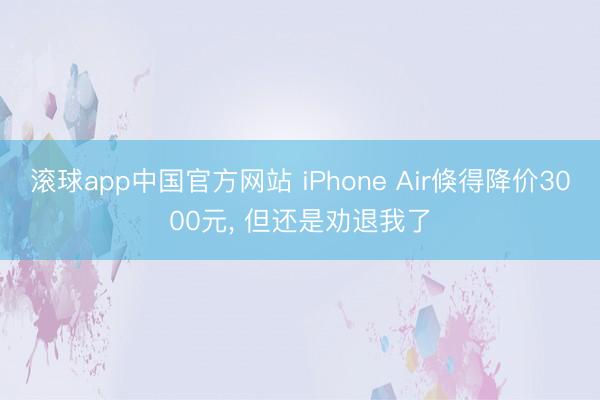 滚球app中国官方网站 iPhone Air倏得降价3000元， 但还是劝退我了