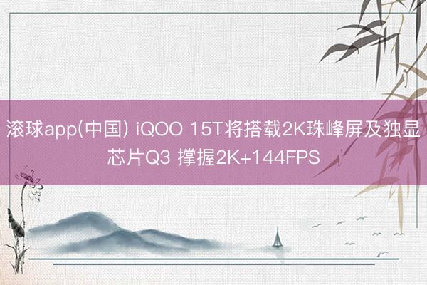 滚球app(中国) iQOO 15T将搭载2K珠峰屏及独显芯片Q3 撑握2K+144FPS