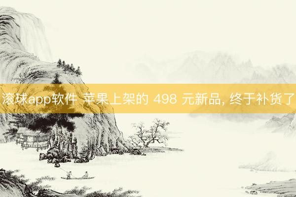 滚球app软件 苹果上架的 498 元新品, 终于补货了