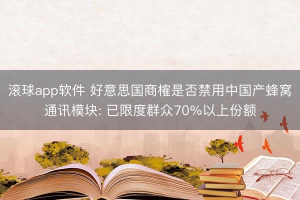 滚球app软件 好意思国商榷是否禁用中国产蜂窝通讯模块: 已限度群众70%以上份额