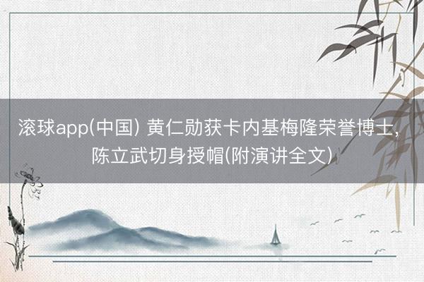 滚球app(中国) 黄仁勋获卡内基梅隆荣誉博士， 陈立武切身授帽(附演讲全文)