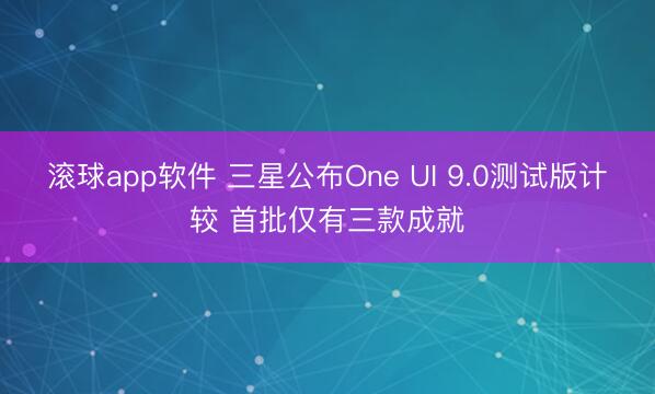 滚球app软件 三星公布One UI 9.0测试版计较 首批仅有三款成就