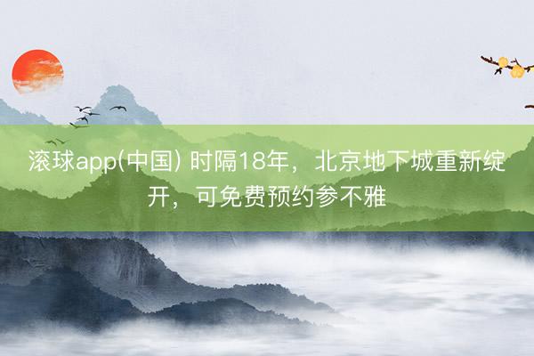 滚球app(中国) 时隔18年，北京地下城重新绽开，可免费预约参不雅