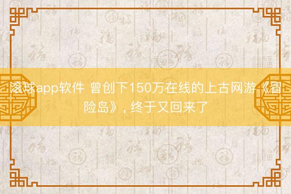 滚球app软件 曾创下150万在线的上古网游《冒险岛》， 终于又回来了