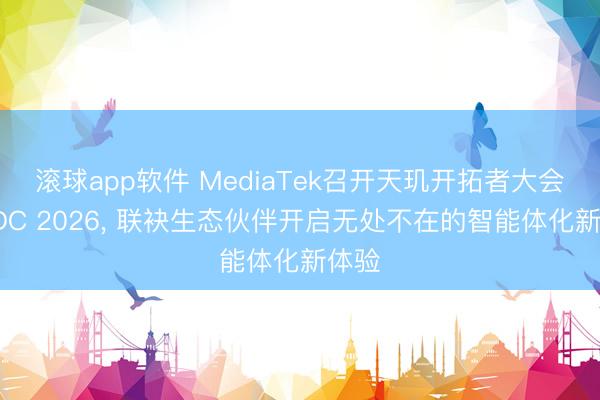 滚球app软件 MediaTek召开天玑开拓者大会MDDC 2026， 联袂生态伙伴开启无处不在的智能体化新体验