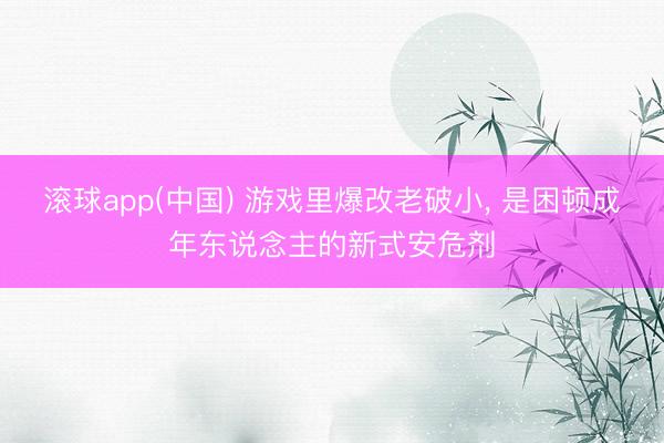 滚球app(中国) 游戏里爆改老破小， 是困顿成年东说念主的新式安危剂