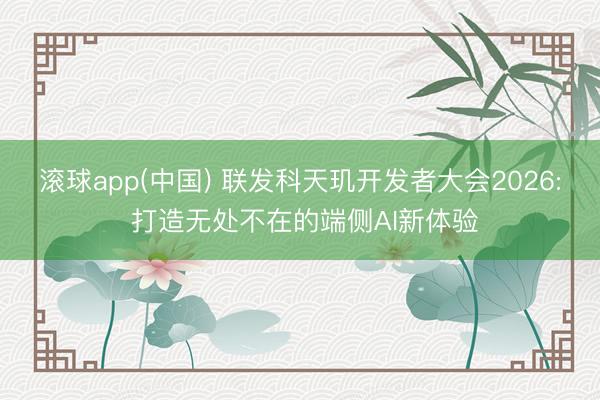 滚球app(中国) 联发科天玑开发者大会2026: 打造无处不在的端侧AI新体验