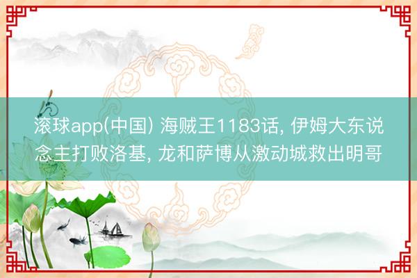 滚球app(中国) 海贼王1183话， 伊姆大东说念主打败洛基， 龙和萨博从激动城救出明哥