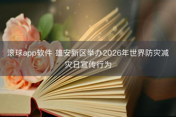 滚球app软件 雄安新区举办2026年世界防灾减灾日宣传行为