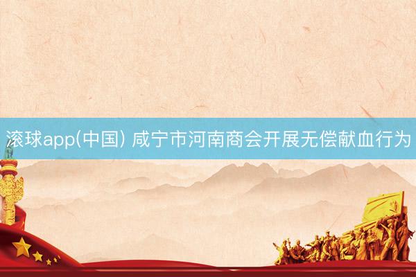 滚球app(中国) 咸宁市河南商会开展无偿献血行为