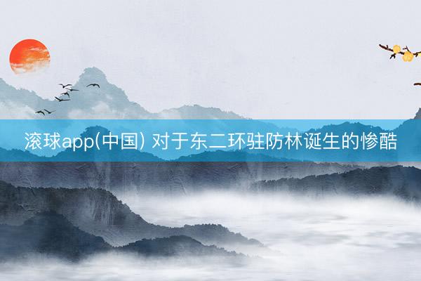 滚球app(中国) 对于东二环驻防林诞生的惨酷