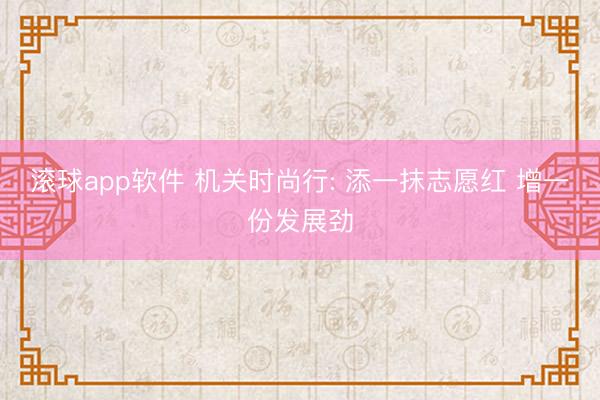 滚球app软件 机关时尚行: 添一抹志愿红 增一份发展劲