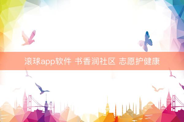 滚球app软件 书香润社区 志愿护健康